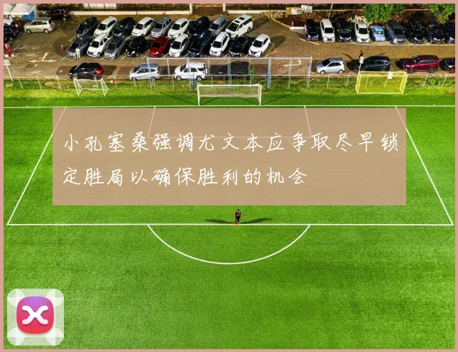 小孔塞桑强调尤文本应争取尽早锁定胜局以确保胜利的机会