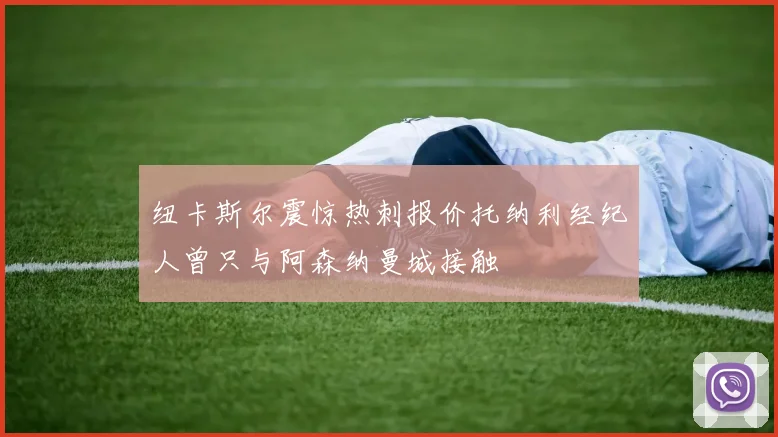 纽卡斯尔震惊热刺报价托纳利经纪人曾只与阿森纳曼城接触