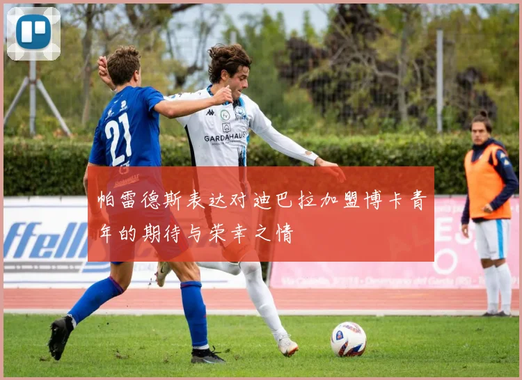 帕雷德斯表达对迪巴拉加盟博卡青年的期待与荣幸之情