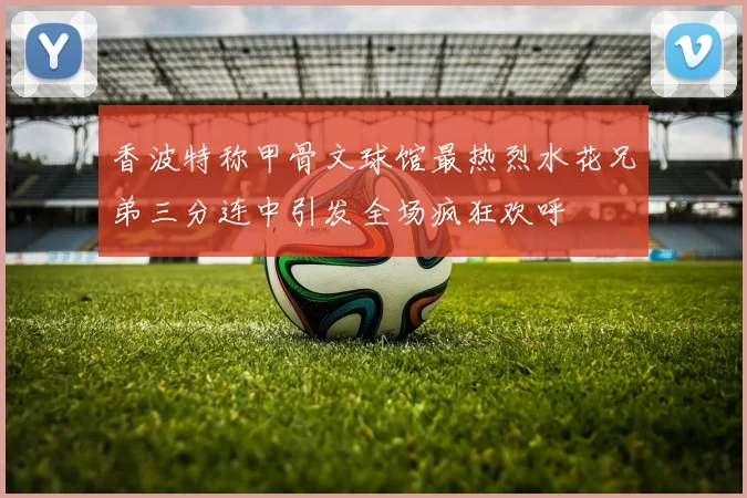 香波特称甲骨文球馆最热烈水花兄弟三分连中引发全场疯狂欢呼