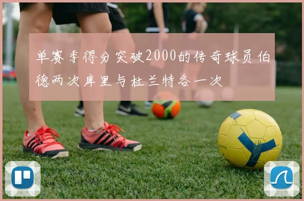单赛季得分突破2000的传奇球员伯德两次库里与杜兰特各一次
