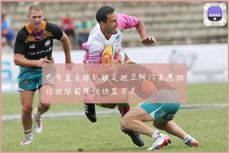 巴爷直言球队缺乏控卫阿门虽愿担任控球前锋但仍显不足