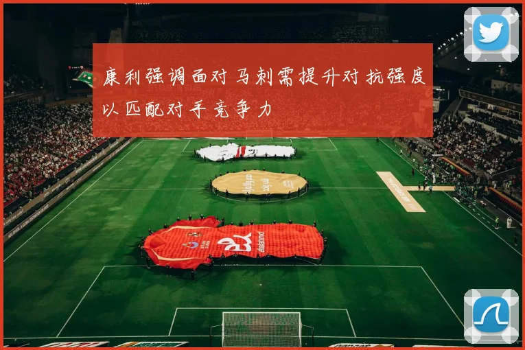 康利强调面对马刺需提升对抗强度以匹配对手竞争力