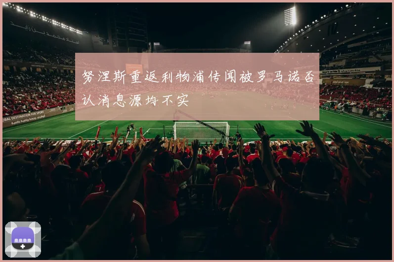 努涅斯重返利物浦传闻被罗马诺否认消息源均不实