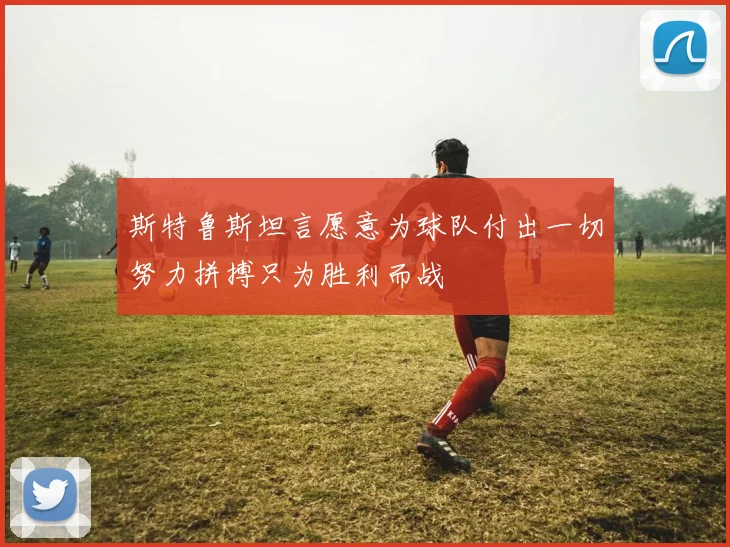 斯特鲁斯坦言愿意为球队付出一切努力拼搏只为胜利而战