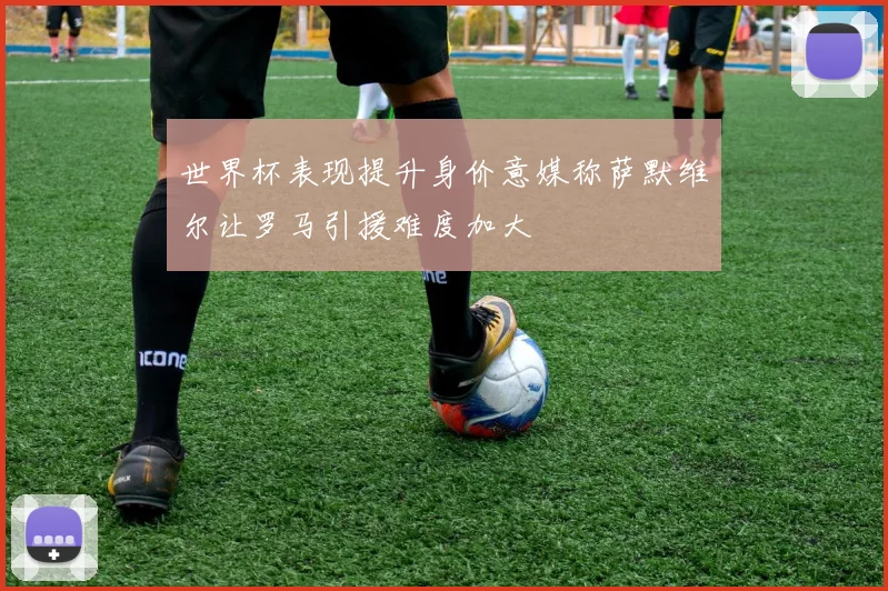 世界杯表现提升身价意媒称萨默维尔让罗马引援难度加大