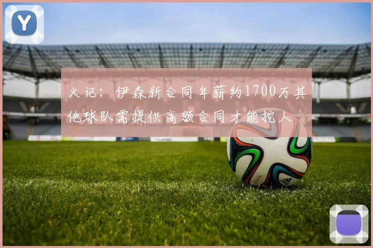 火记：伊森新合同年薪约1700万其他球队需提供高额合同才能挖人