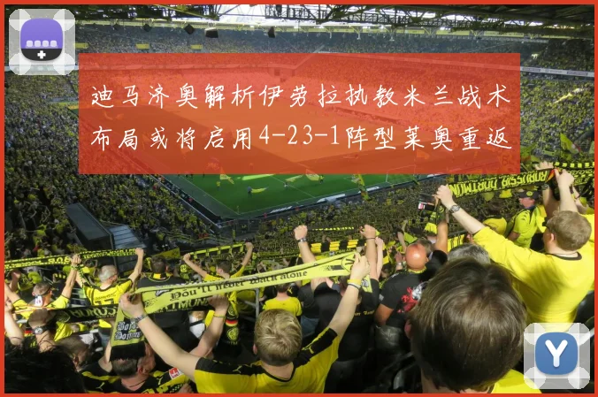 迪马济奥解析伊劳拉执教米兰战术布局或将启用4-23-1阵型莱奥重返左边锋位置